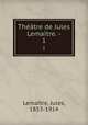 Theatre de Jules Lemaitre. -, Jules Lemaitre 