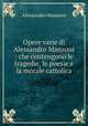 Opere varie di Alessandro Manzoni : che contengono le tragedie, le poesie e la morale cattolica, Alessandro Manzoni 