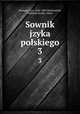 Sownik jzyka polskiego. 3, Karowicz, Jan, 1836-1903,Niedwiedzki, Wadysaw,Kryski, Adam 