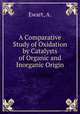 A Comparative Study of Oxidation by Catalysts of Organic and Inorganic Origin, Ewart, A. 