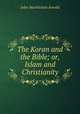 The Koran and the Bible; or, Islam and Christianity, John Muehleisen Arnold 