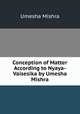 Conception of Matter According to Nyaya-Vaisesika by Umesha Mishra, Umesha Mishra 