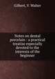 Notes on dental porcelain : a practical treatise especially devoted to the interests of the beginner, Gilbert, V. Walter 