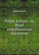 Pulpit echoes: or, Brief miscellaneous discourses, Scott, John 