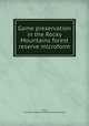 Game preservation in the Rocky Mountains forest reserve microform, Millar, W. N. (Willis Norman),Canada. Forestry Branch 