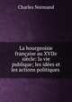 La bourgeoisie francaise au XVIIe siecle: la vie publique; les idees et les actions politiques ., Charles Normand 