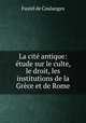 La cite antique: etude sur le culte, le droit, les institutions de la Grece et de Rome, Fustel de Coulanges 