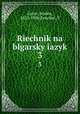 Riechnik na blgarsky iazyk. 3, Gerov, Naden, 1823-1900,Panchev, T 