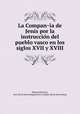 La Compan?i?a de Jesu?s por la instruccio?n del pueblo vasco en los siglos XVII y XVIII, Jose? Malaxechevarri?a 