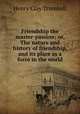 Friendship the master-passion; or, The nature and history of friendship, and its place as a force in the world, H. Clay Trumbull 