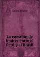 La cuestion de limites entre el Peru y el Brasil, Carlos Wiesse 