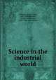 Science in the industrial world, Williams, Henry Smith, 1863-1943,Williams, Edward Huntington, 1868-1944, joint author 