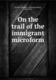 On the trail of the immigrant microform, Steiner, Edward A. (Edward Alfred), 1866-1956 