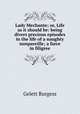 Lady Mechante; or, Life as it should be: being divers precious episodes in the life of a naughty nonpareille; a farce in filigree, Burgess Gelett 