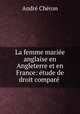 La femme mariee anglaise en Angleterre et en France: etude de droit compare ., Andre Cheron 
