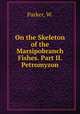 On the Skeleton of the Marsipobranch Fishes. Part II. Petromyzon, Parker, W. 