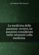 La medicina delle passioni: ovvero, Le passioni considerate nelle relazioni colla medicina ., Jean Baptiste Felix Descuret 