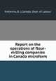 Report on the operations of flour-milling companies in Canada microform, McKenna, B. J,Canada. Dept. of Labour 