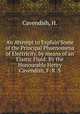 An Attempt to Explain Some of the Principal Phaenomena of Electricity, by means of an Elastic Fluid: By the Honourable Henry Cavendish, F. R. S., Cavendish, H. 