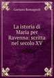 La istoria di Maria per Ravenna: scritta nel secolo XV, Gaetano Romagnoli 
