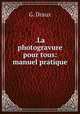 .La photogravure pour tous: manuel pratique, G. Draux 