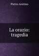 La orazio: tragedia, Pietro Aretino 