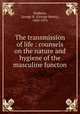The transmission of life : counsels on the nature and hygiene of the masculine functon, Napheys, George H. (George Henry), 1842-1876 