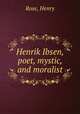 Henrik Ibsen, poet, mystic, and moralist, Rose, Henry 