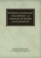 Historia numorum microform : a manual of Greek numismatics, Head, Barclay V. (Barclay Vincent), 1844-1914,MacDonald, George, 1862-1940,Wroth, Warwick, 1858-1911,Hill, G. F. (George Francis), 1867-1948 