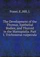 The Development of the Thymus, Epithelial Bodies, and Thyroid in the Marsupialia. Part I. Trichosurus vulpecula, Fraser, E.,Hill, J. 