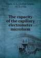 The capacity of the capillary electrometer microform, Clark, A. L. (Arthur Lewis), 1873-1956 