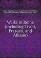 Walks in Rome (including Tivoli, Frascati, and Albano), Hare, Augustus J. C. (Augustus John Cuthbert), 1834-1903,Baddeley, Welbore St. Clair, 1856- 