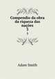 Compendio da obra da riqueza das naes. 3, Adam Smith 