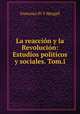La reaccion y la Revolucion: Estudios politicos y sociales. Tom.i., Francisco Pi Y Margall 