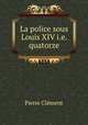 La police sous Louis XIV i.e. quatorze, Pierre Clement 