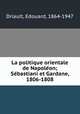 La politique orientale de Napoleon; Sebastiani et Gardane, 1806-1808, Driault, Edouard, 1864-1947 