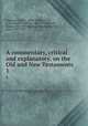 A commentary, critical and explanatory, on the Old and New Testaments. 1, Jamieson, Robert, 1802-1880,Fausset, A. R. (Andrew Robert), 1821-1910,Brown, David, 1803-1897,Starling, Thomas,Brown, John, 1722-1787 