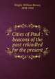 Cities of Paul : beacons of the past rekindled for the present, Wright, William Burnet, 1838-1924 