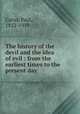 The history of the devil and the idea of evil : from the earliest times to the present day, Carus, Paul, 1852-1919 