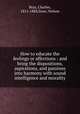 How to educate the feelings or affections : and bring the dispositions, aspirations, and passions into harmony with sound intelligence and morality, Bray, Charles, 1811-1884,Sizer, Nelson 