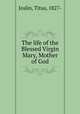 The life of the Blessed Virgin Mary, Mother of God, Joslin, Titus, 1827- 