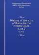 History of the city of Rome in the middle ages. 6, pt.2, Gregorovius, Ferdinand, 1821-1891,Hamilton, Annie 