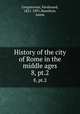 History of the city of Rome in the middle ages. 8, pt.2, Gregorovius, Ferdinand, 1821-1891,Hamilton, Annie 
