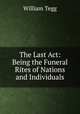 The Last Act: Being the Funeral Rites of Nations and Individuals, William Tegg 
