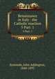 Renaissance in Italy : the Catholic reaction. 5 Part. 1, Symonds, John Addington, 1840-1893 