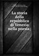 La storia della repubblica di Venezia nella poesia;, Medin, Antonio, conte, 1857-1930. [from old catalog] 