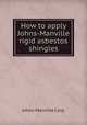 How to apply Johns-Manville rigid asbestos shingles, Johns-Manville Corp. 
