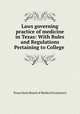 Laws governing practice of medicine in Texas: With Rules and Regulations Pertaining to College ., Texas State Board of Medical Examiners 