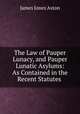 The Law of Pauper Lunacy, and Pauper Lunatic Asylums: As Contained in the Recent Statutes ., James Jones Aston 