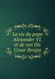 La vie du pape Alexander VI. et de son fils Cesar Borgia, Gordon, Alexander, 1692?-1754? [from old catalog],Pre-1801 Imprint Collection (Library of Congress) DLC [from old catalog] 